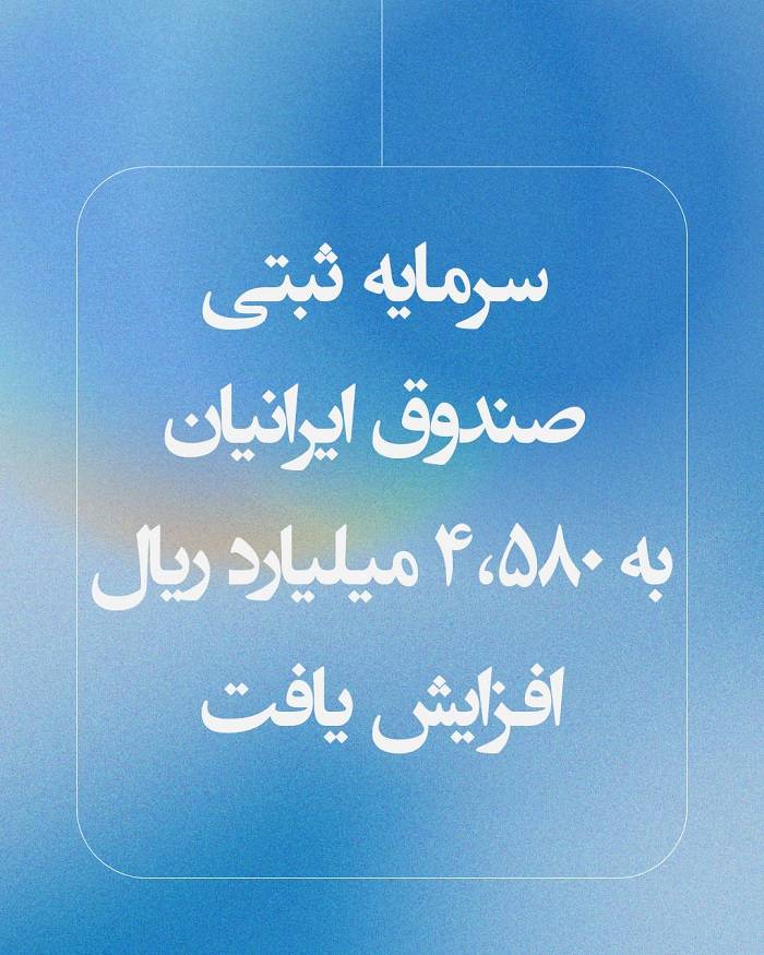 سرمایه ثبتی صندوق ایرانیان به 4580 میلیارد ریال افزایش یافت